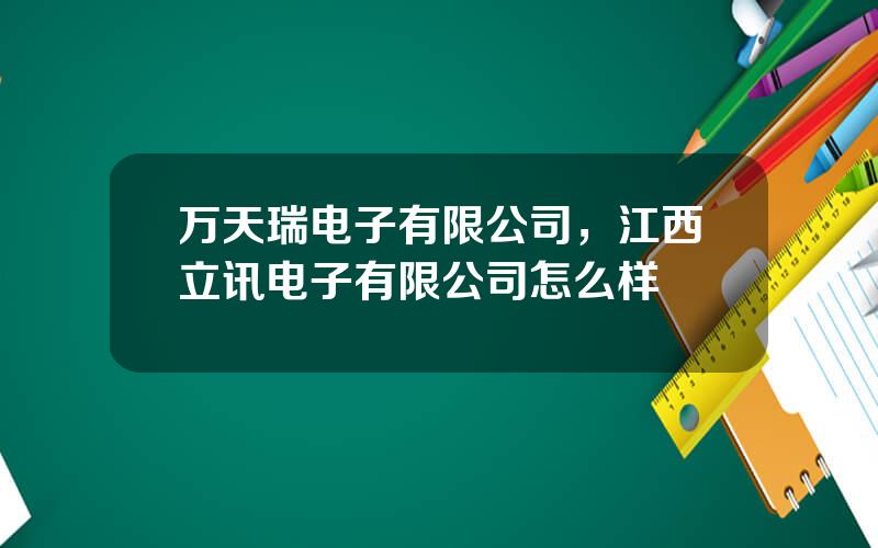 万天瑞电子有限公司，江西立讯电子有限公司怎么样