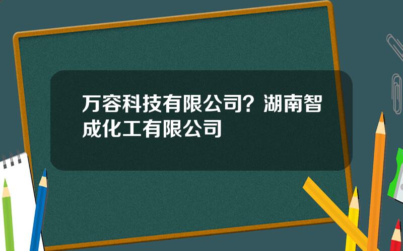 万容科技有限公司？湖南智成化工有限公司