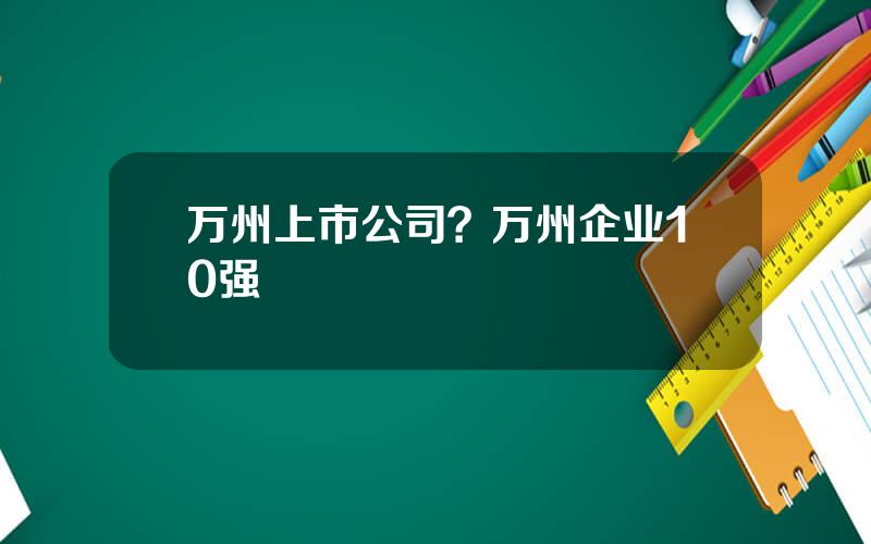 万州上市公司？万州企业10强