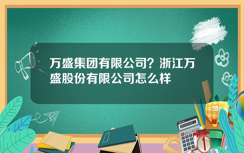 万盛集团有限公司？浙江万盛股份有限公司怎么样