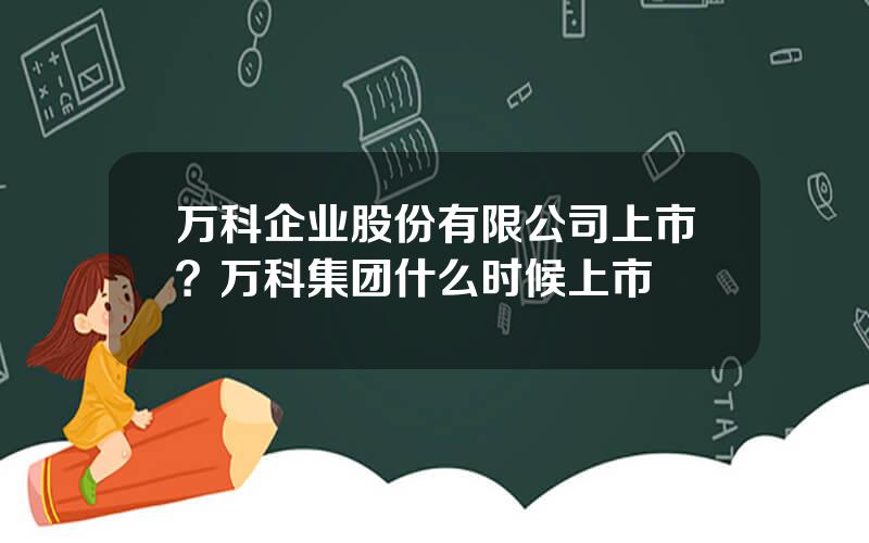 万科企业股份有限公司上市？万科集团什么时候上市