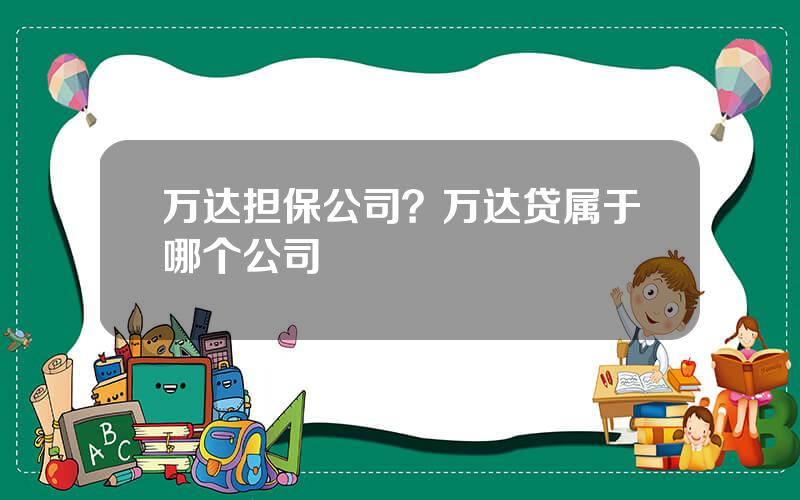 万达担保公司？万达贷属于哪个公司