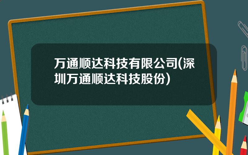 万通顺达科技有限公司(深圳万通顺达科技股份)