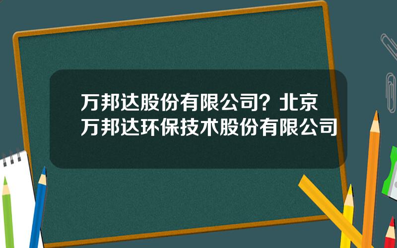 万邦达股份有限公司？北京万邦达环保技术股份有限公司