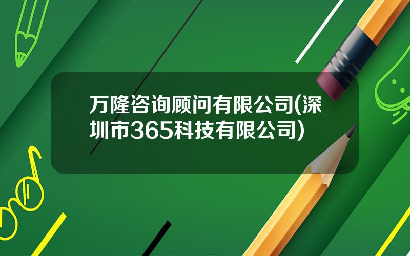 万隆咨询顾问有限公司(深圳市365科技有限公司)