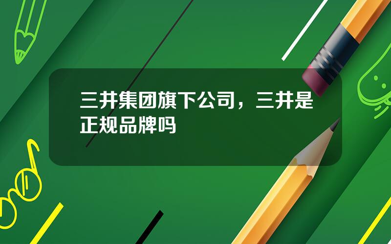 三井集团旗下公司，三井是正规品牌吗