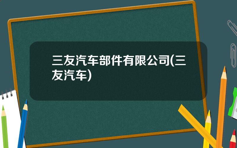 三友汽车部件有限公司(三友汽车)