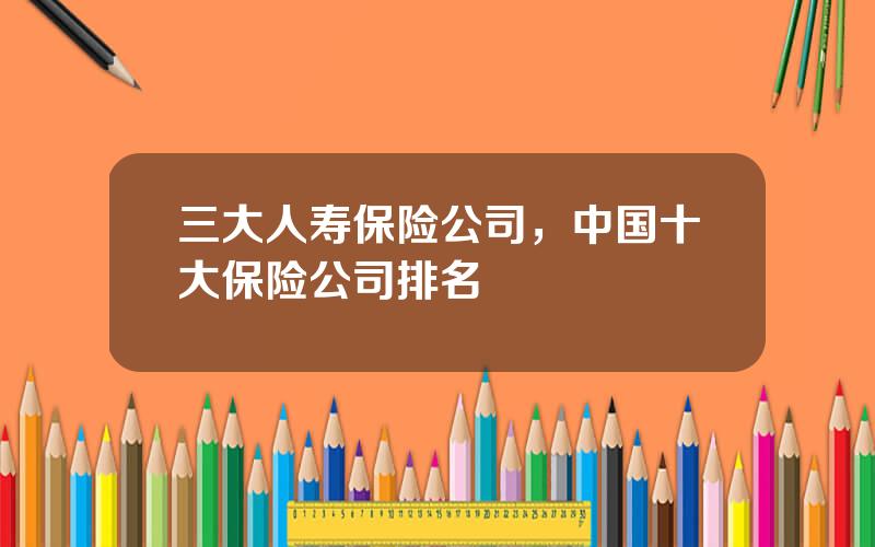 三大人寿保险公司，中国十大保险公司排名