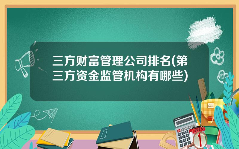 三方财富管理公司排名(第三方资金监管机构有哪些)