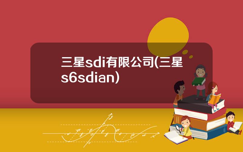 三星sdi有限公司(三星s6sdian)