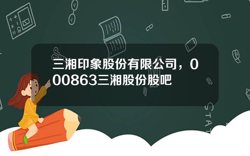 三湘印象股份有限公司，000863三湘股份股吧