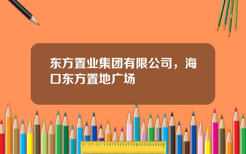 东方置业集团有限公司，海口东方置地广场