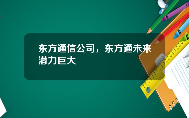 东方通信公司，东方通未来潜力巨大