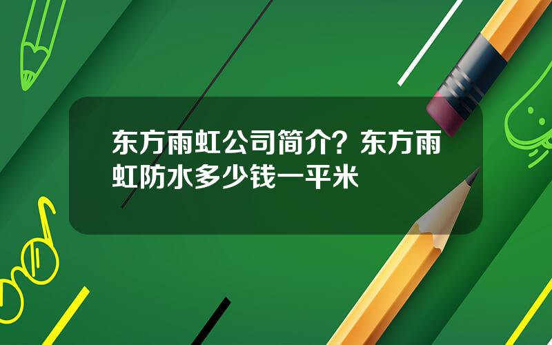 东方雨虹公司简介？东方雨虹防水多少钱一平米