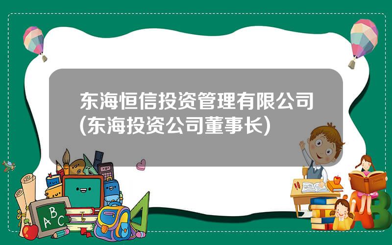 东海恒信投资管理有限公司(东海投资公司董事长)