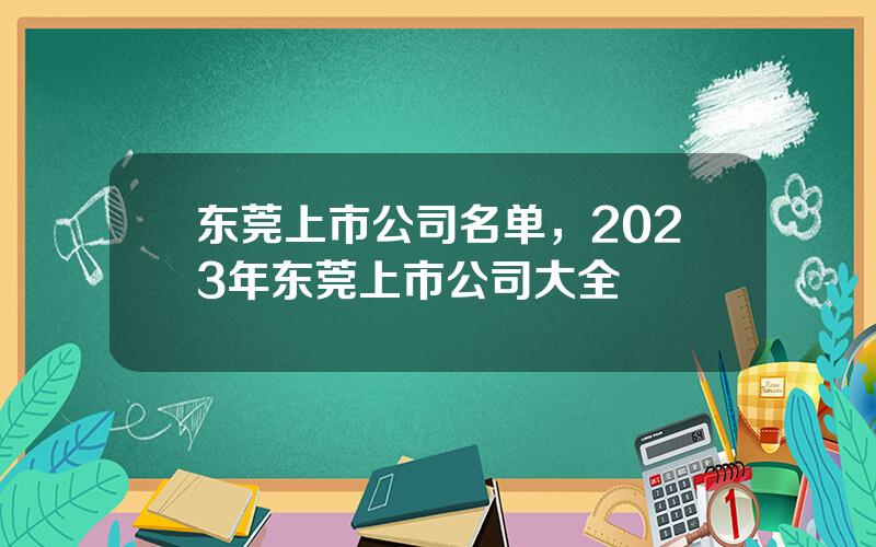 东莞上市公司名单，2023年东莞上市公司大全