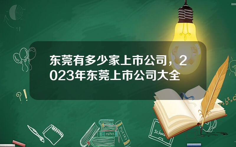 东莞有多少家上市公司，2023年东莞上市公司大全