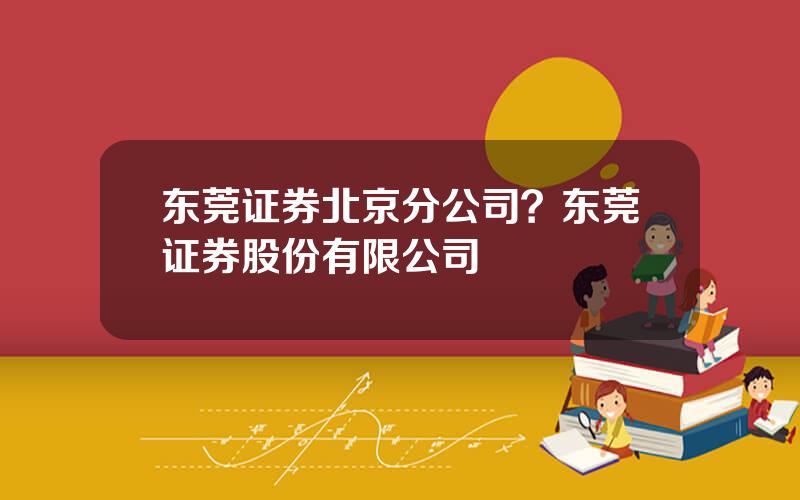 东莞证券北京分公司？东莞证券股份有限公司