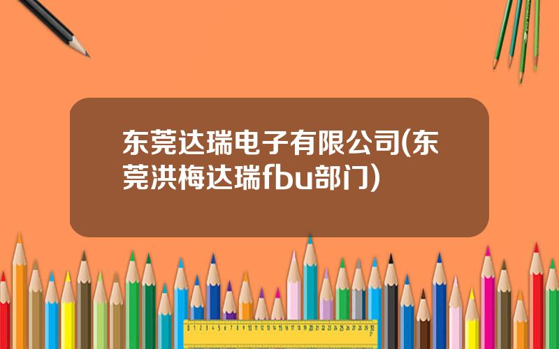 东莞达瑞电子有限公司(东莞洪梅达瑞fbu部门)