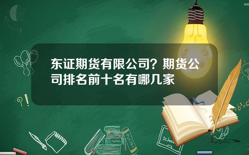 东证期货有限公司？期货公司排名前十名有哪几家