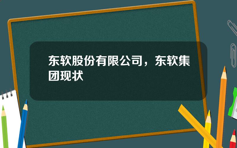 东软股份有限公司，东软集团现状