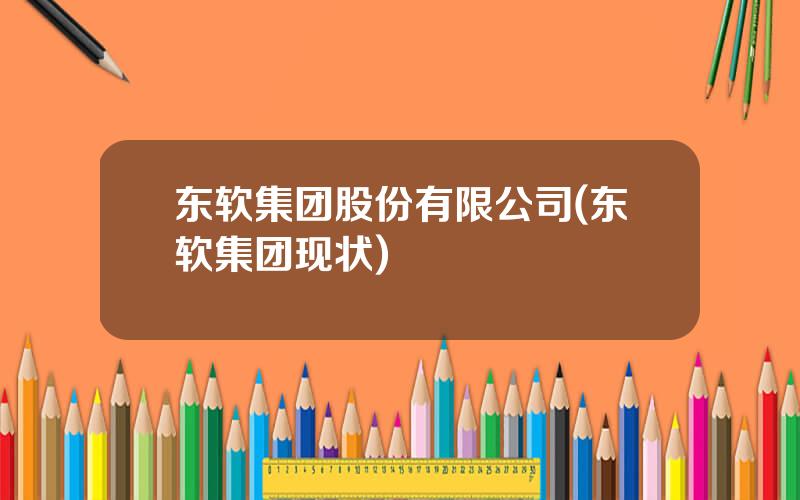 东软集团股份有限公司(东软集团现状)