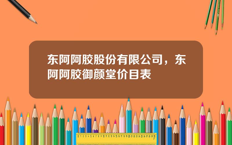 东阿阿胶股份有限公司，东阿阿胶御颜堂价目表