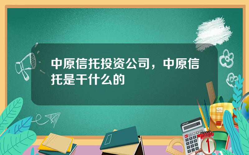 中原信托投资公司，中原信托是干什么的