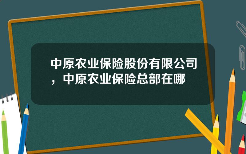 中原农业保险股份有限公司，中原农业保险总部在哪