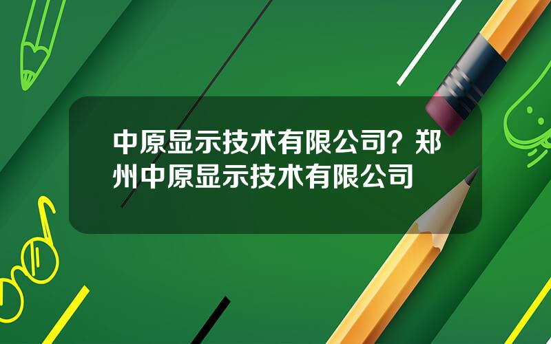 中原显示技术有限公司？郑州中原显示技术有限公司