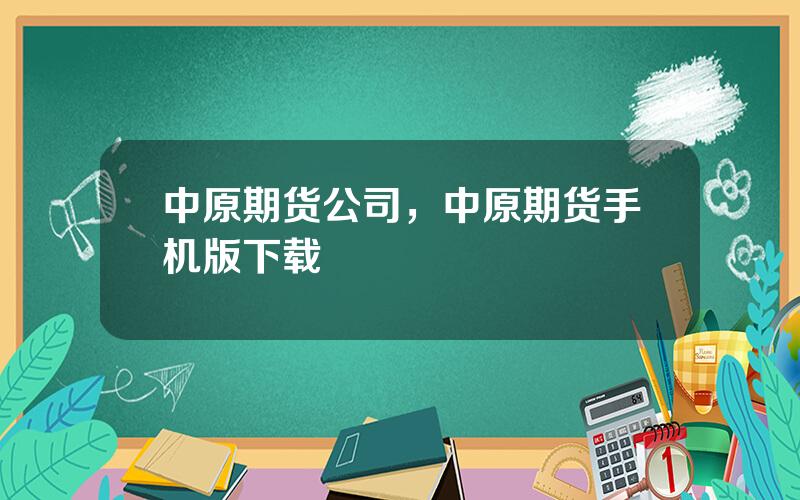 中原期货公司，中原期货手机版下载