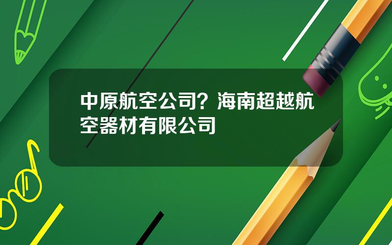 中原航空公司？海南超越航空器材有限公司