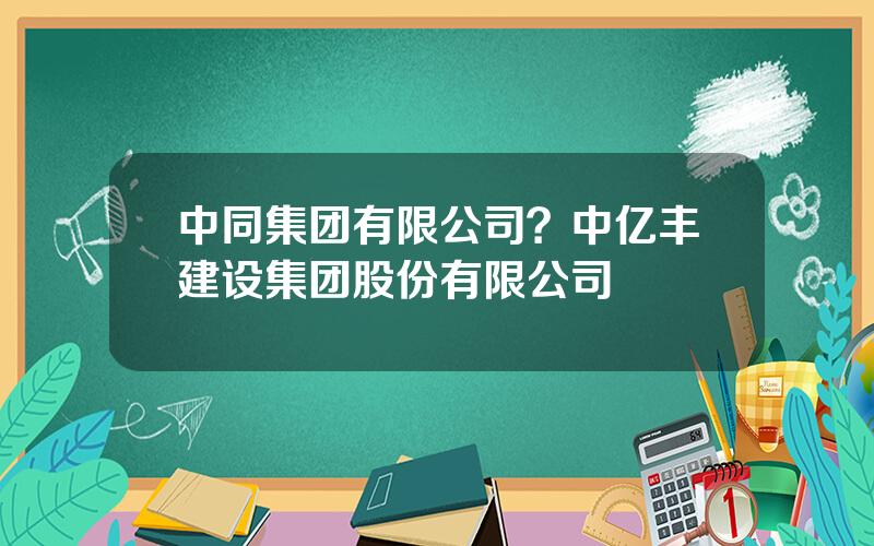 中同集团有限公司？中亿丰建设集团股份有限公司