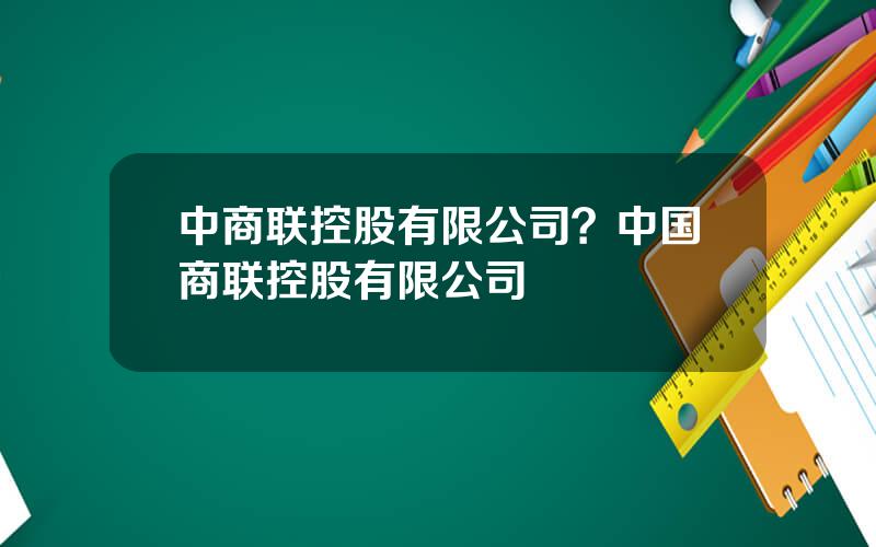 中商联控股有限公司？中国商联控股有限公司