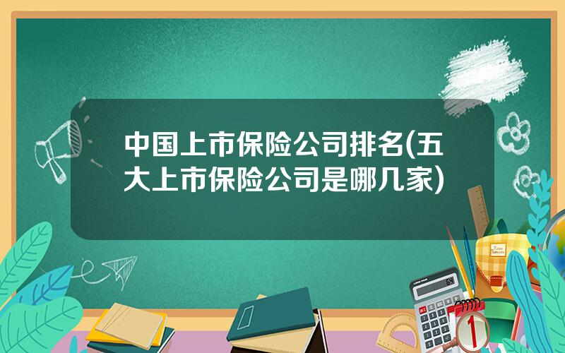 中国上市保险公司排名(五大上市保险公司是哪几家)