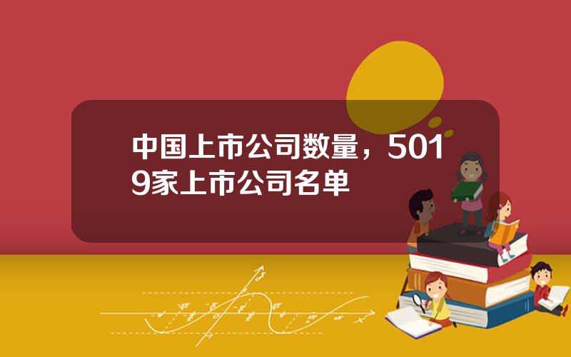 中国上市公司数量，5019家上市公司名单