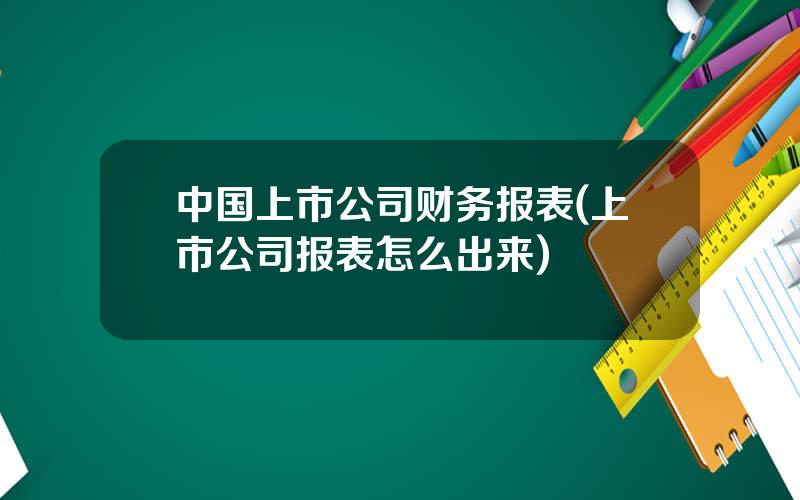 中国上市公司财务报表(上市公司报表怎么出来)