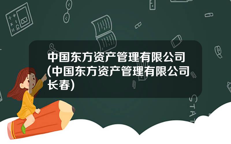 中国东方资产管理有限公司(中国东方资产管理有限公司长春)