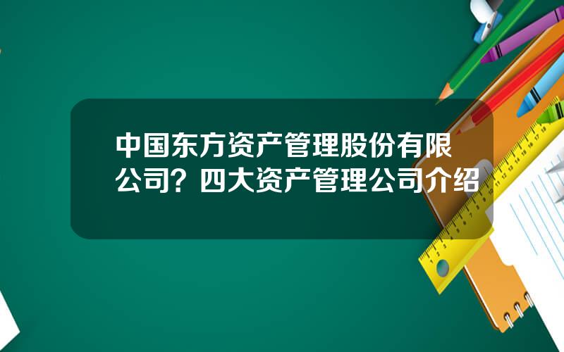 中国东方资产管理股份有限公司？四大资产管理公司介绍