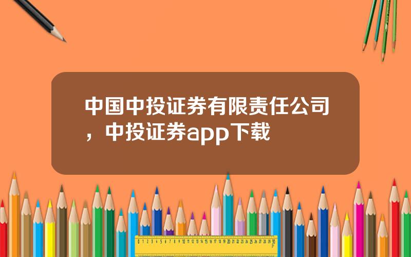 中国中投证券有限责任公司，中投证券app下载