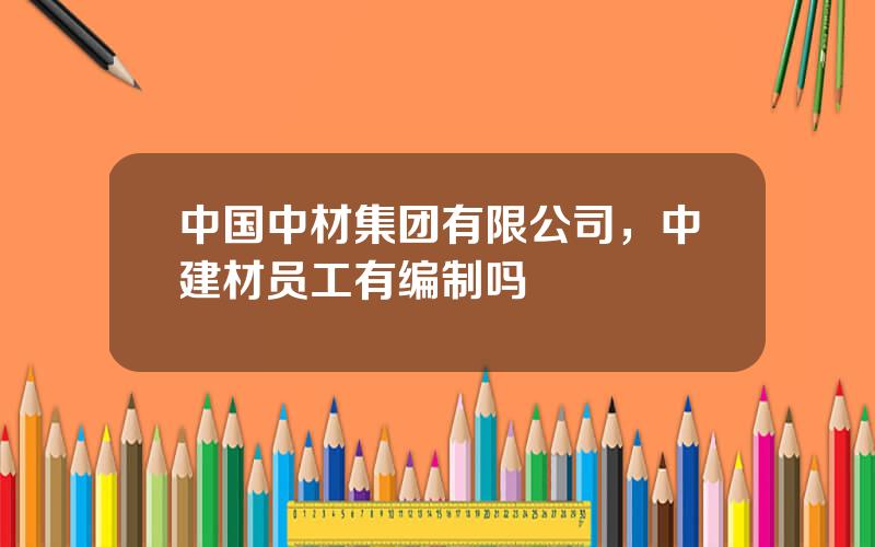 中国中材集团有限公司，中建材员工有编制吗