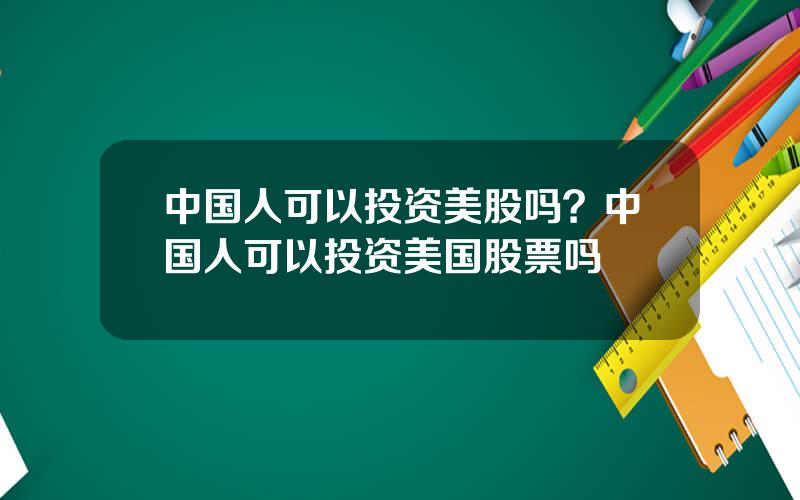 中国人可以投资美股吗？中国人可以投资美国股票吗