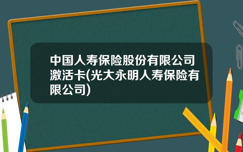 中国人寿保险股份有限公司激活卡(光大永明人寿保险有限公司)