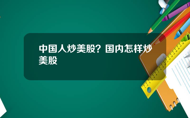 中国人炒美股？国内怎样炒美股