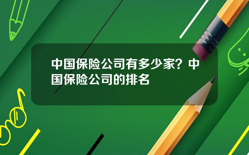 中国保险公司有多少家？中国保险公司的排名