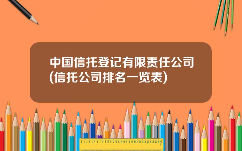 中国信托登记有限责任公司(信托公司排名一览表)