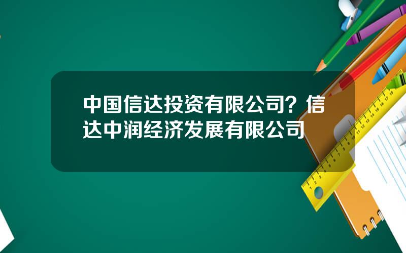 中国信达投资有限公司？信达中润经济发展有限公司