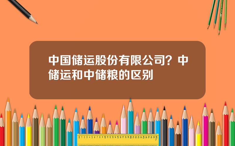 中国储运股份有限公司？中储运和中储粮的区别