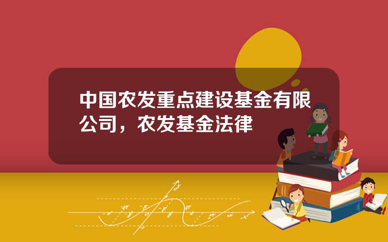 中国农发重点建设基金有限公司，农发基金法律