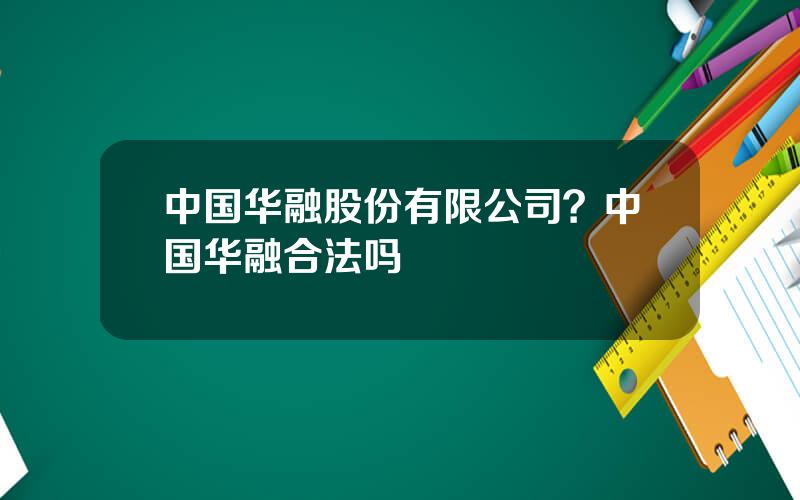 中国华融股份有限公司？中国华融合法吗